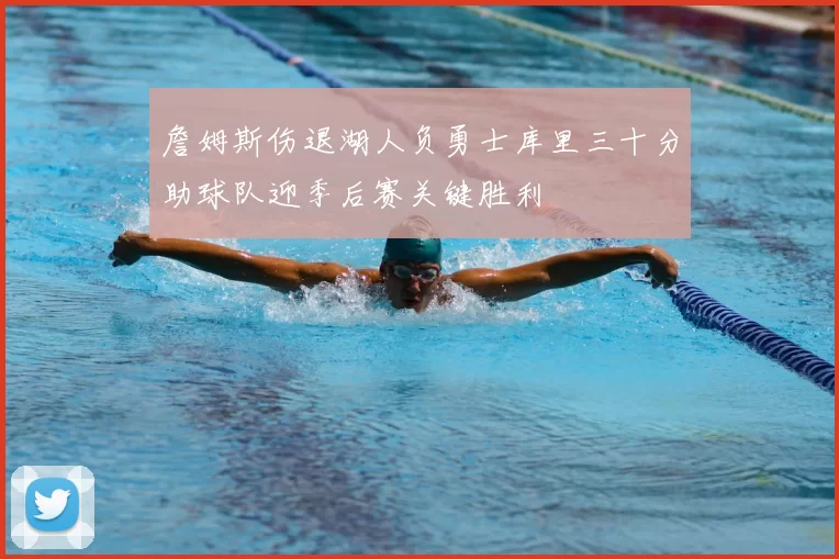 詹姆斯伤退湖人负勇士库里三十分助球队迎季后赛关键胜利