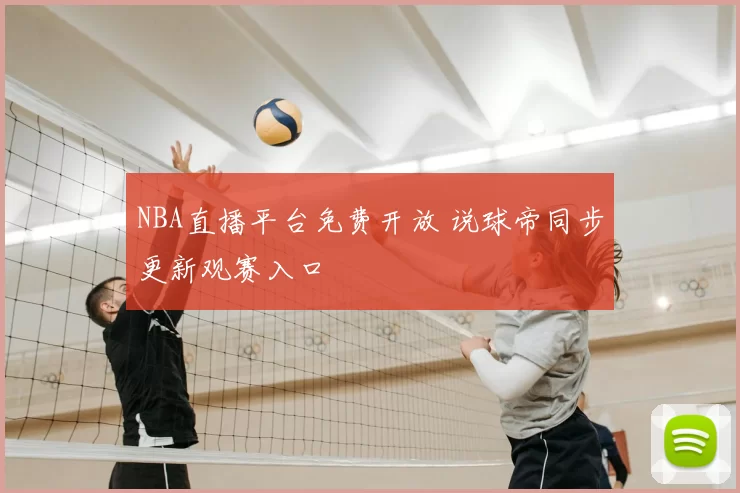 NBA直播平台免费开放 说球帝同步更新观赛入口