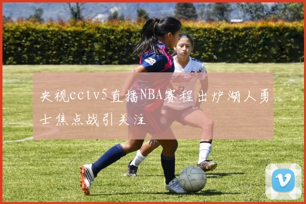 央视cctv5直播NBA赛程出炉湖人勇士焦点战引关注