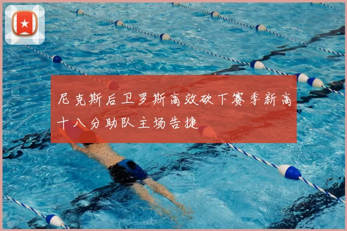 尼克斯后卫罗斯高效砍下赛季新高十八分助队主场告捷