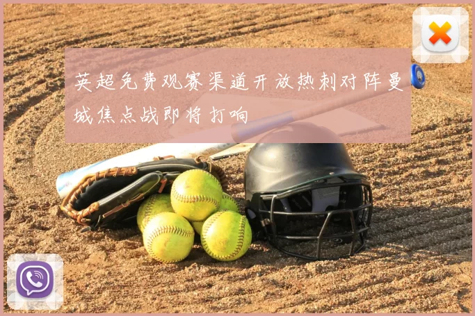 英超免费观赛渠道开放热刺对阵曼城焦点战即将打响