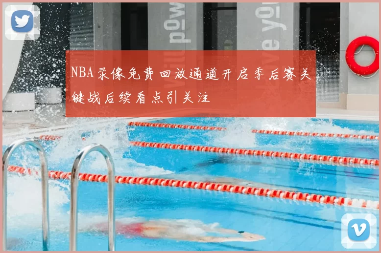 NBA录像免费回放通道开启季后赛关键战后续看点引关注
