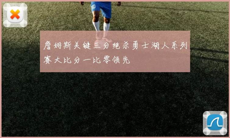 詹姆斯关键三分绝杀勇士湖人系列赛大比分一比零领先