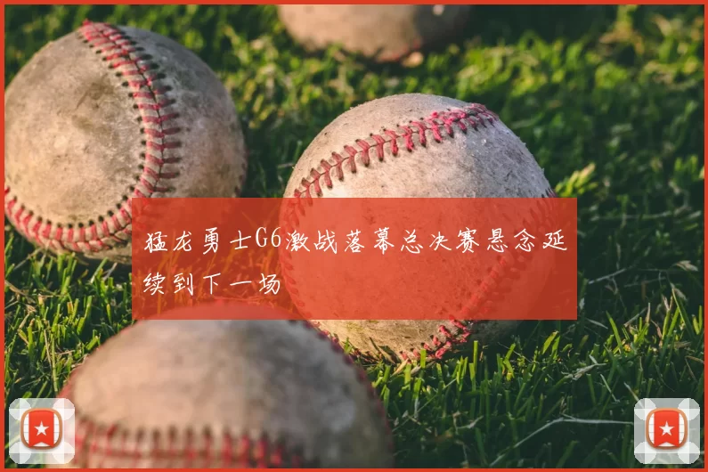 猛龙勇士G6激战落幕总决赛悬念延续到下一场