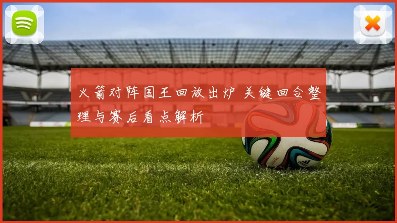 火箭对阵国王回放出炉 关键回合整理与赛后看点解析