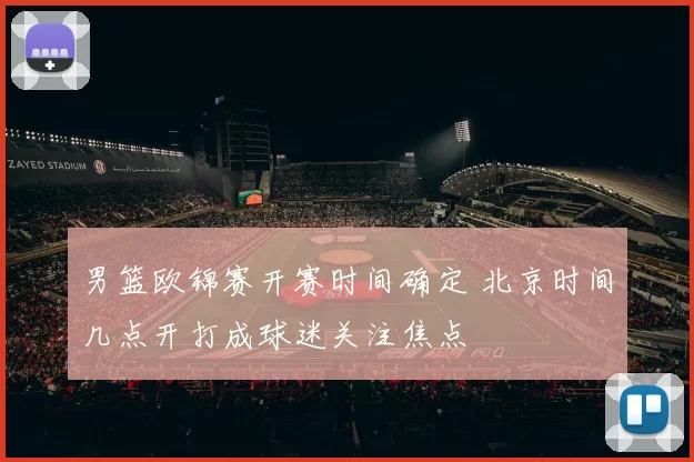 男篮欧锦赛开赛时间确定 北京时间几点开打成球迷关注焦点