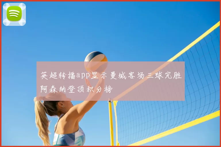 英超转播app显示曼城客场三球完胜阿森纳登顶积分榜