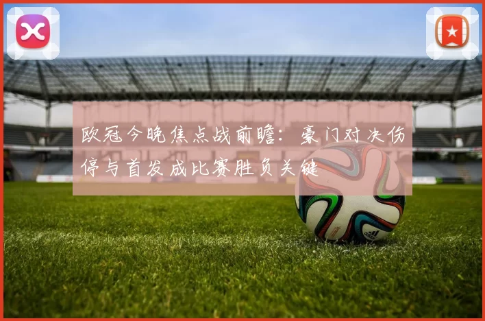 欧冠今晚焦点战前瞻：豪门对决伤停与首发成比赛胜负关键
