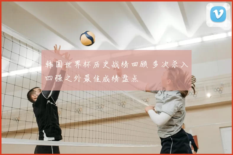 韩国世界杯历史战绩回顾 多次杀入四强之外最佳成绩盘点