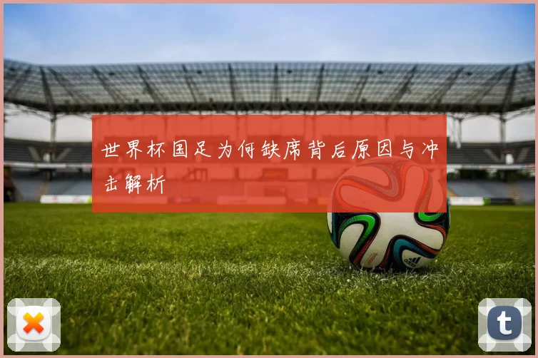 世界杯国足为何缺席背后原因与冲击解析