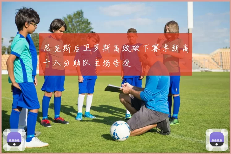 尼克斯后卫罗斯高效砍下赛季新高十八分助队主场告捷