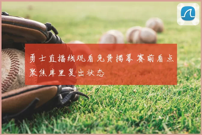 勇士直播线观看免费揭幕 赛前看点聚焦库里复出状态