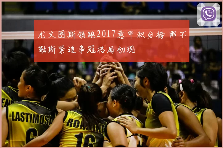 尤文图斯领跑2017意甲积分榜 那不勒斯紧追争冠格局初现