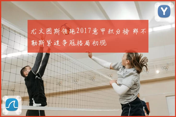尤文图斯领跑2017意甲积分榜 那不勒斯紧追争冠格局初现