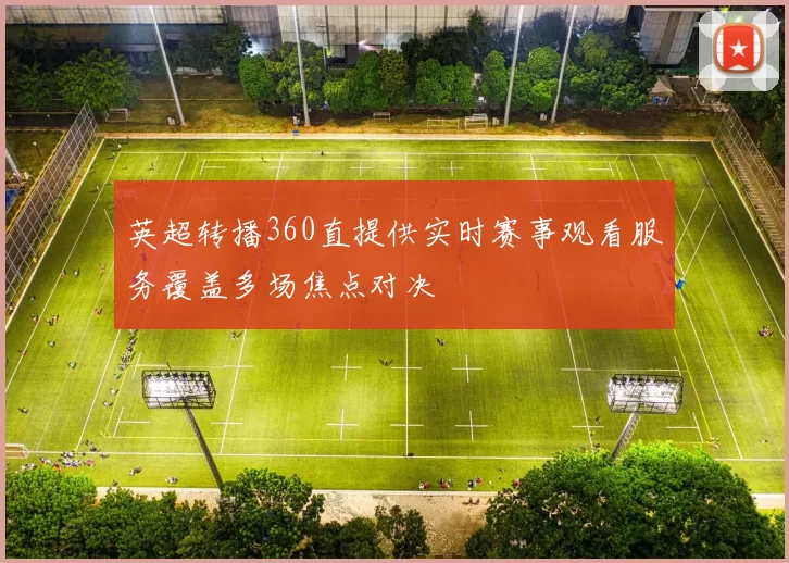 英超转播360直提供实时赛事观看服务覆盖多场焦点对决
