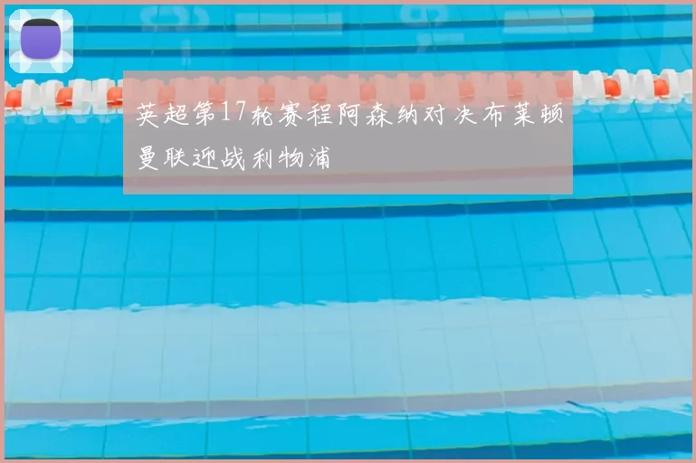英超第17轮赛程阿森纳对决布莱顿曼联迎战利物浦