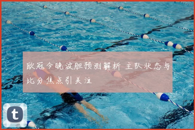 欧冠今晚波胆预测解析 主队状态与比分焦点引关注