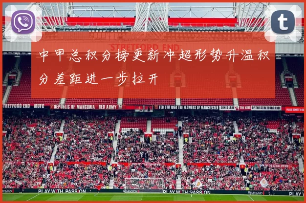 中甲总积分榜更新冲超形势升温积分差距进一步拉开
