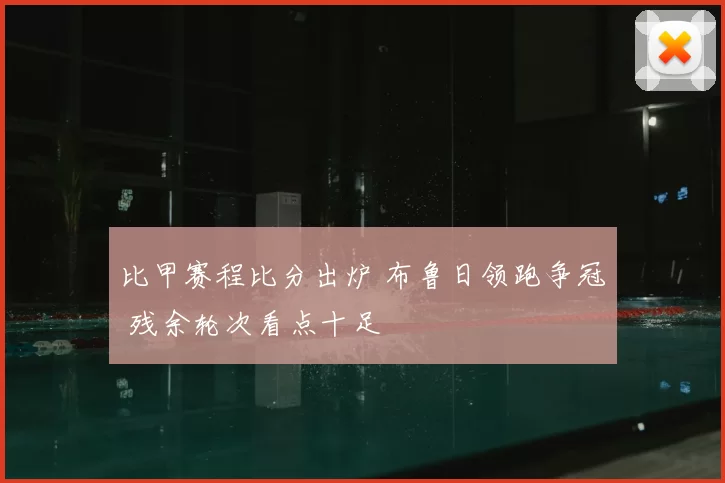比甲赛程比分出炉 布鲁日领跑争冠 残余轮次看点十足
