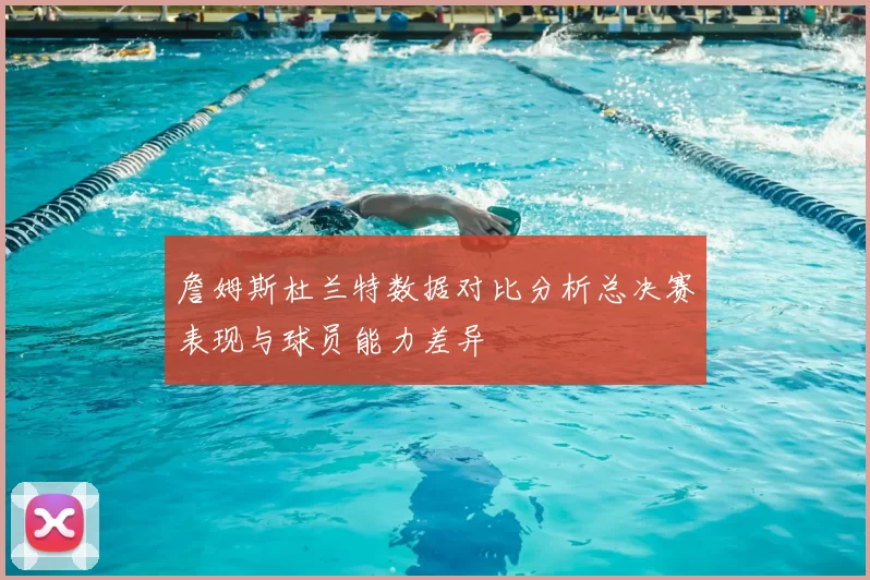 詹姆斯杜兰特数据对比分析总决赛表现与球员能力差异