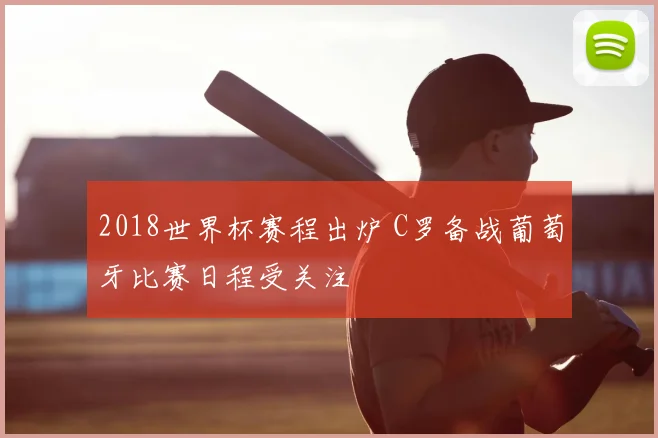 2018世界杯赛程出炉 C罗备战葡萄牙比赛日程受关注