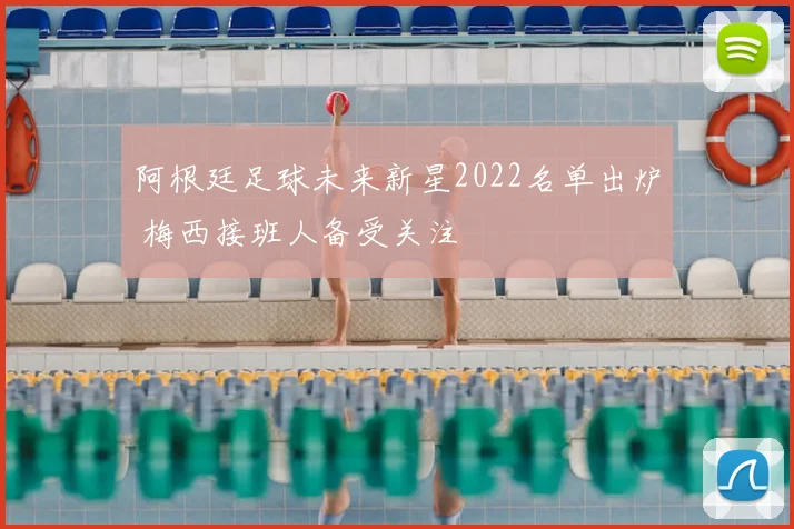 阿根廷足球未来新星2022名单出炉 梅西接班人备受关注