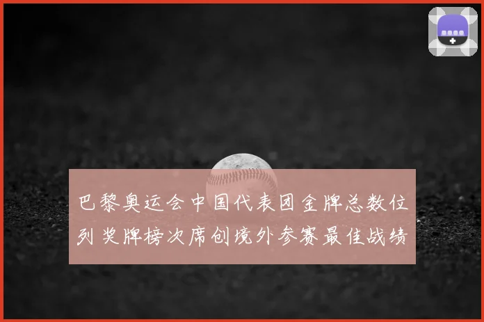 巴黎奥运会中国代表团金牌总数位列奖牌榜次席创境外参赛最佳战绩