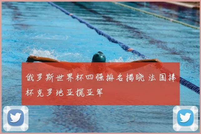 俄罗斯世界杯四强排名揭晓 法国捧杯克罗地亚揽亚军